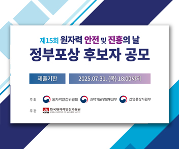 제15회 원자력 안전 및 진흥의 날 정부포상 후보자 공모 제출기한 : 2025.07.31.(목) 18:00까지
